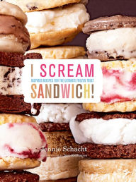 Title: I Scream Sandwich!: Inspired Recipes for the Ultimate Frozen Treat, Author: Jennie Schacht