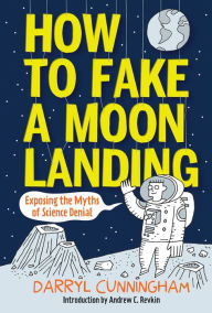 Title: How to Fake a Moon Landing: Exposing the Myths of Science Denial (PagePerfect NOOK Book), Author: Darryl Cunningham