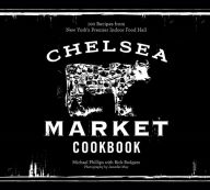 Title: The Chelsea Market Cookbook: 100 Recipes from New York's Premier Indoor Food Hall, Author: Michael Phillips