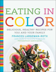 Title: Eating in Color: Delicious, Healthy Recipes for You and Your Family, Author: Frances Largeman-Roth