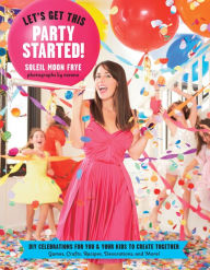 Title: Let's Get This Party Started: DIY Celebrations for You and Your Kids to Create Together, Author: Soleil Moon Frye