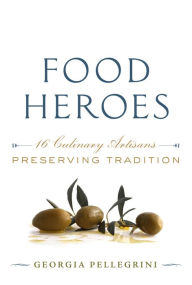 Title: Food Heroes: 16 Culinary Artisans Preserving Tradition, Author: Georgia Pellegrini