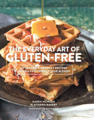 Title: The Everyday Art of Gluten-Free: 125 Savory and Sweet Recipes Using 6 Fail-Proof Flour Blends, Author: Karen Morgan