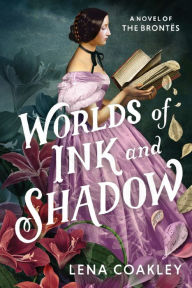 Title: Worlds of Ink and Shadow: A Novel of the Brontës, Author: Lena Coakley