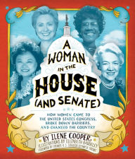 Title: A Woman in the House (and Senate): How Women Came to the United States Congress, Broke Down Barriers, and Changed the Country, Author: Ilene Cooper