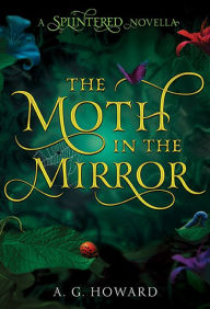 Title: The Moth in the Mirror: A Splintered Novella, Author: A. G. Howard
