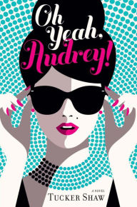 Title: Oh Yeah, Audrey!: A Novel, Author: Tucker Shaw