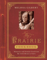 Title: My Prairie Cookbook: Memories and Frontier Food from My Little House to Yours, Author: Melissa Gilbert