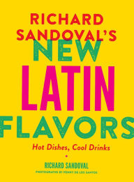 Title: Richard Sandoval’s New Latin Flavors: Hot Dishes, Cool Drinks, Author: Richard Sandoval