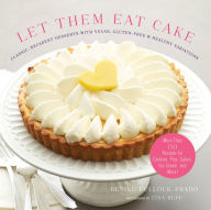 Title: Let Them Eat Cake: Classic, Decadent Desserts with Vegan, Gluten-Free & Healthy Variations: More Than 80 Recipes for Cookies, Pies, Cakes, Ice Cream, and More!, Author: Gesine Bullock-Prado