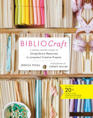 Title: BiblioCraft: A Modern Crafter's Guide to Using Library Resources to Jumpstart Creative Projects, Author: Jessica Pigza