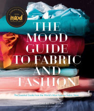 Title: The Mood Guide to Fabric and Fashion: The Essential Guide from the World's Most Famous Fabric Store, Author: Mood Designer Fabrics