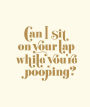 Can I Sit on Your Lap While You're Pooping?: Actual Quotes from an Actual Toddler to Her Actual Dad