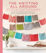 Title: The Knitting All Around Stitch Dictionary: 150 new stitch patterns to knit top down, bottom up, back and forth & in the round, Author: Wendy Bernard