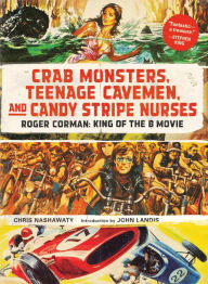 Title: Crab Monsters, Teenage Cavemen, and Candy Stripe Nurses: Roger Corman, Author: Chris Nashawaty