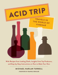 Title: Acid Trip: Travels in the World of Vinegar: With Recipes from Leading Chefs, Insights from Top Producers, and Step-by-Step Instructions on How to Make Your Own, Author: Michael Harlan Turkell