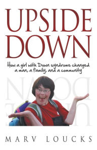 Title: Upside Down: How a Girl with Down Syndrome Changed a Man, a Family, and a Community, Author: Marv Loucks