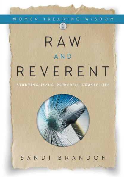 Raw and Reverent: Studying Jesus' Powerful Prayer Life