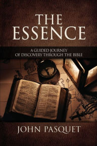 Title: The Essence: A Guided Journey of Discovery through the Bible, Author: John Pasquet