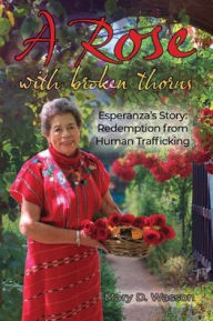 Title: A Rose with Broken Thorns: Esperanza's Story: Redemption from Human Trafficking, Author: Mary D. Wasson