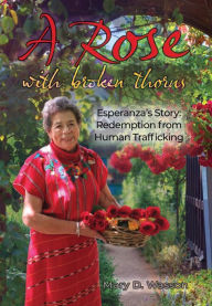 Title: A Rose with Broken Thorns: Esperanza's Story: Redemption from Human Trafficking, Author: Mary D. Wasson