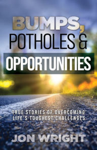 Title: Bumps, Potholes & Opportunities: True Stories of Overcoming Life's Toughest Challenges, Author: Jon Wright