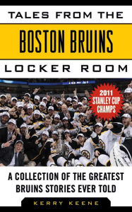 Title: Tales from the Boston Bruins Locker Room: A Collection of the Greatest Bruins Stories Ever Told, Author: Kerry Keene