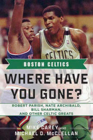 Title: Boston Celtics: Where Have You Gone? Robert Parish, Nate Archibald, Bill Sharman and Other Celtic Greats, Author: Mike Carey