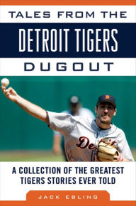 Title: Tales from the Detroit Tigers Dugout: A Collection of the Greatest Tigers Stories Ever Told, Author: Jack Ebling