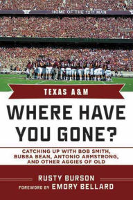 Title: Texas A & M: Where Have You Gone? Catching Up with Bob Smith, Bubba Bean, Antonio Armstrong and Other Aggies of Old, Author: Rusty Burson