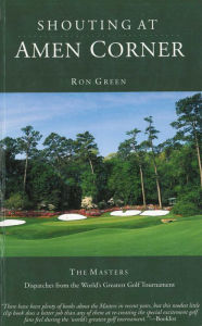Title: Shouting at Amen Corner: Dispatches from the World's Greatest Golf Tournament, Author: Ron Green