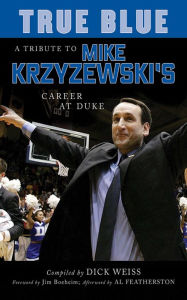 Title: True Blue: A Tribute to Mike Krzyzewski's Career at Duke, Author: Dick Weiss