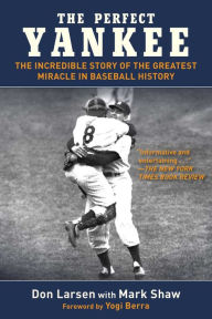 Title: The Perfect Yankee: The Incredible Story of the Greatest Miracle in Baseball History, Author: Don Larsen