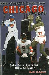 Title: Bob Logan's Tales from Chicago Sports: Cubs, Bulls, Bears, and Other Animals, Author: Bob Logan