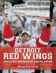 Title: Detroit Red Wings: Greatest Moments and Players, Author: Stan Fischler