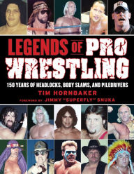 Title: Legends of Pro Wrestling: 150 Years of Headlocks, Body Slams, and Piledrivers, Author: Tim Hornbaker