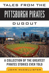 Title: Tales from the Pittsburgh Pirates Dugout: A Collection of the Greatest Pirates Stories Ever Told, Author: John McCollister