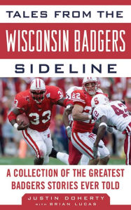 Title: Tales from the Wisconsin Badgers Sideline: A Collection of the Greatest Badgers Stories Ever Told, Author: Justin Doherty