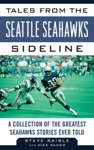 Title: Tales from the Seattle Seahawks Sideline: A Collection of the Greatest Seahawks Stories Ever Told, Author: Steve Raible