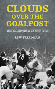 Title: Clouds over the Goalpost: Gambling, Assassination, and the NFL in 1963, Author: Lew Freedman