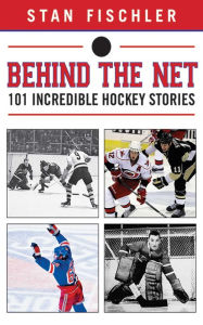 Title: Behind the Net: 101 Incredible Hockey Stories, Author: Stan Fischler