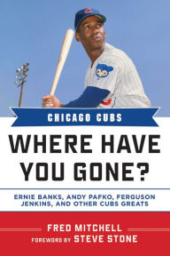 Title: Chicago Cubs: Where Have You Gone? Ernie Banks, Andy Pafko, Ferguson Jenkins, and Other Cubs Greats, Author: Fred Mitchell