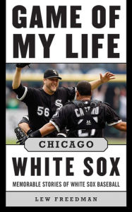 Title: Game of My Life Chicago White Sox: Memorable Stories of White Sox Baseball, Author: Lew Freedman