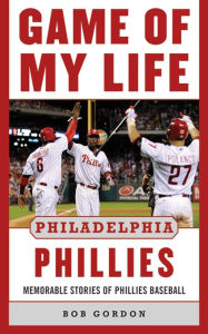 Title: Game of My Life Philadelphia Phillies: Memorable Stories Of Phillies Baseball, Author: Bob Gordon