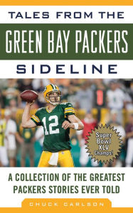 Title: Tales from the Green Bay Packers Sideline: A Collection of the Greatest Packers Stories Ever Told, Author: Chuck Carlson