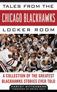 Title: Tales from the Chicago Blackhawks Locker Room: A Collection of the Greatest Blackhawks Stories Ever Told, Author: Harvey Wittenberg