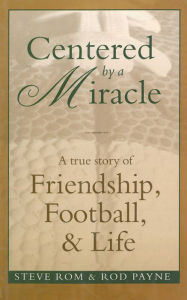 Title: Centered By A Miracle: A True Story of Friendship, Football and Life, Author: Steve Rom