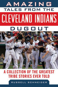 Title: Amazing Tales from the Cleveland Indians Dugout: A Collection of the Greatest Tribe Stories Ever Told, Author: Russell Schneider