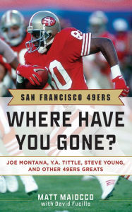 Title: San Francisco 49ers: Where Have You Gone? Joe Montana, Y. A. Tittle, Steve Young, and Other 49ers Greats, Author: Matt Maiocco