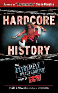 Title: Hardcore History: The Extremely Unauthorized Story of ECW, Author: Scott E. Williams
